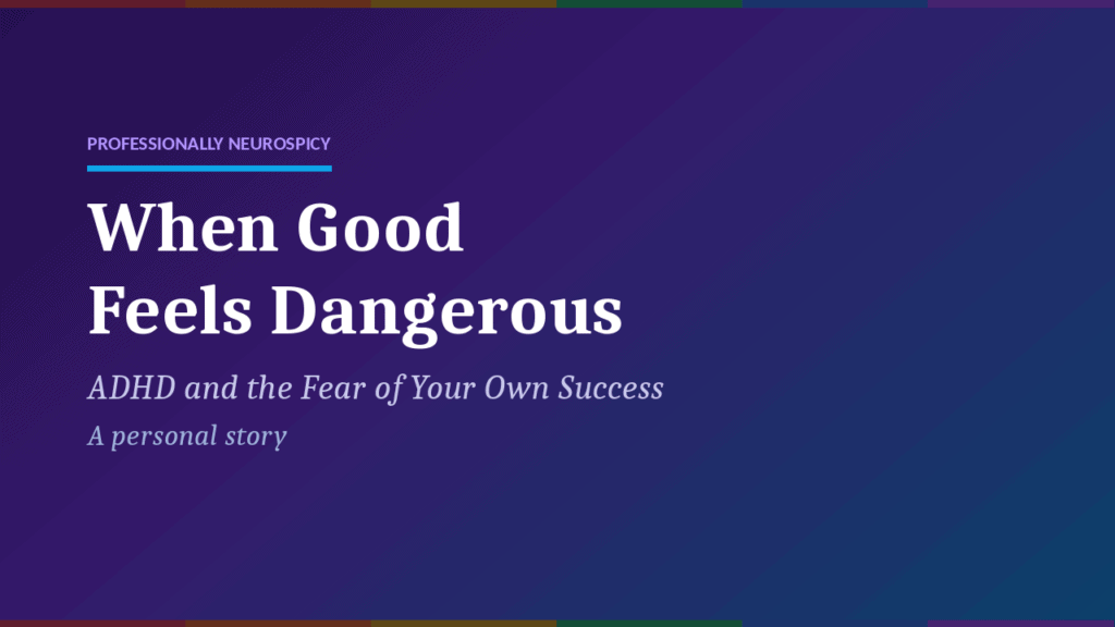 When Good Feels Dangerous: ADHD and the Fear of Your Own Success ADHD and the Fear of Your Own Success