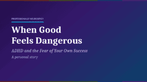 When Good Feels Dangerous: ADHD and the Fear of Your Own Success ADHD and the Fear of Your Own Success