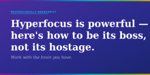 Purple to navy gradient blog featured image. Text reads: Hyperfocus is powerful — here's how to be its boss, not its hostage. Work with the brain you have. Professionally Neurospicy.